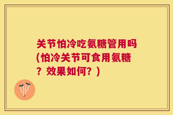 关节怕冷吃氨糖管用吗(怕冷关节可食用氨糖?效果如何?)