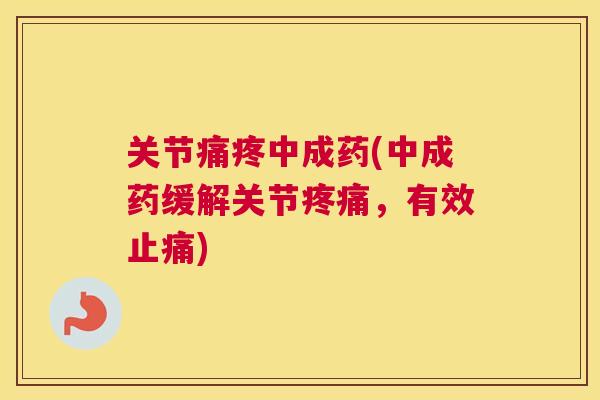关节痛疼中成药(中成药缓解关节疼痛，有效止痛)