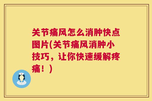 关节痛风怎么消肿快点图片(关节痛风消肿小技巧,让你快速缓解疼痛!)