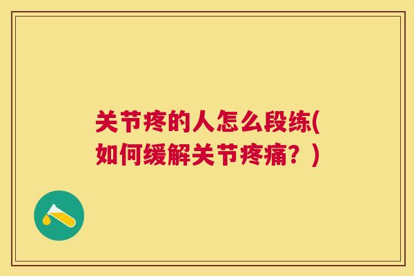 关节疼的人怎么段练(如何缓解关节疼痛?)