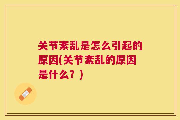 关节紊乱是怎么引起的原因(关节紊乱的原因是什么?) 关节紊乱是怎么引起的原因(关节紊乱的原因是什么?)