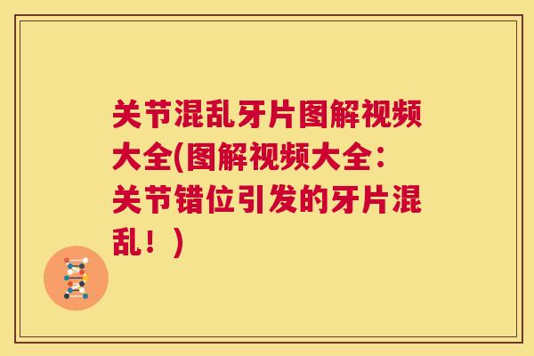关节混乱牙片图解视频大全(图解视频大全:关节错位引发的牙片混乱!)