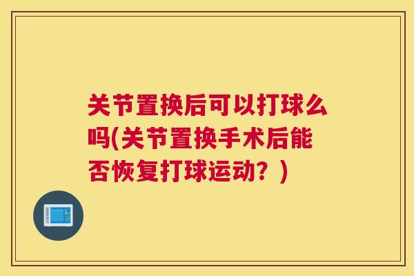 关节置换后可以打球么吗(关节置换手术后能否恢复打球运动?) 关节置换后可以打球么吗(关节置换手术后能否恢复打球运动?)