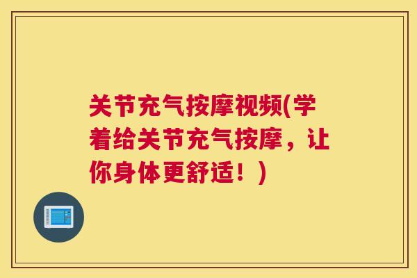 关节充气按摩视频(学着给关节充气按摩,让你身体更舒适!)