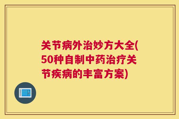 关节病外治妙方大全(50种自制中药治疗关节疾病的丰富方案)