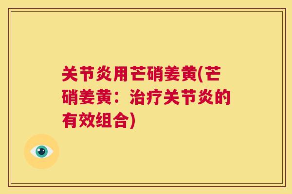 关节炎用芒硝姜黄(芒硝姜黄:治疗关节炎的有效组合)