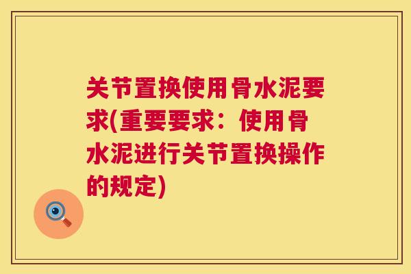 关节置换使用骨水泥要求(重要要求:使用骨水泥进行关节置换操作的规定) 关节置换使用骨水泥要求(重要要求:使用骨水泥进行关节置换操作的规定)