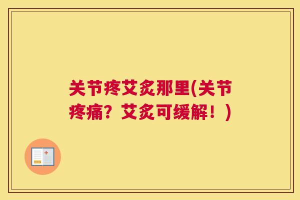 关节疼艾炙那里(关节疼痛?艾炙可缓解!)