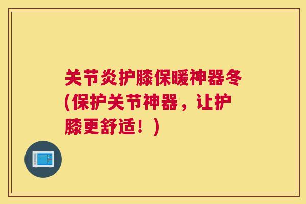 护膝保暖神器冬(保护关节神器，让护膝更舒适！)