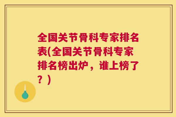 全国关节骨科专家排名表(全国关节骨科专家排名榜出炉,谁上榜了?)