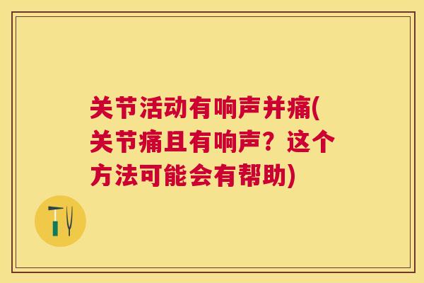 关节活动有响声并痛(关节痛且有响声？这个方法可能会有帮助)