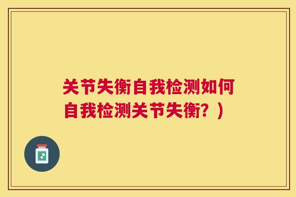 关节失衡自我检测如何自我检测关节失衡?) 关节失衡自我检测如何自我检测关节失衡?)
