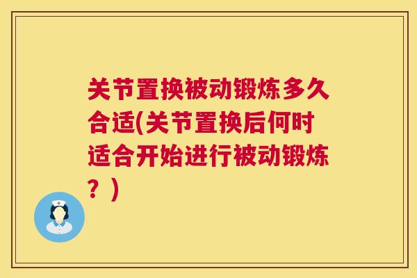 关节置换被动锻炼多久合适(关节置换后何时适合开始进行被动锻炼?) 关节置换被动锻炼多久合适(关节置换后何时适合开始进行被动锻炼?)