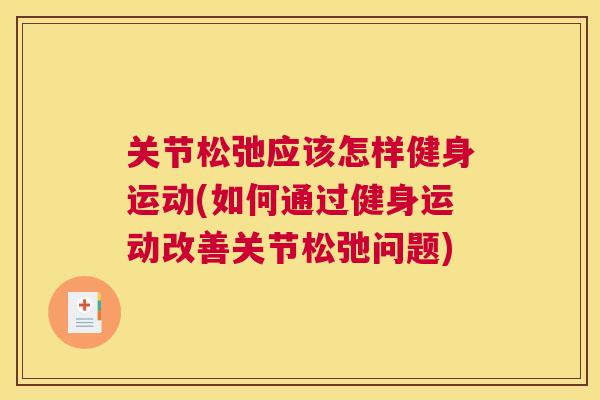 关节松弛应该怎样健身运动(如何通过健身运动改善关节松弛问题) 关节松弛应该怎样健身运动(如何通过健身运动改善关节松弛问题)
