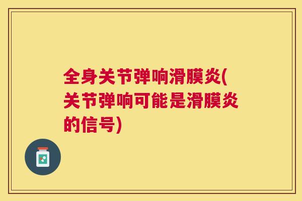 全身关节弹响滑膜炎(关节弹响可能是滑膜炎的信号)