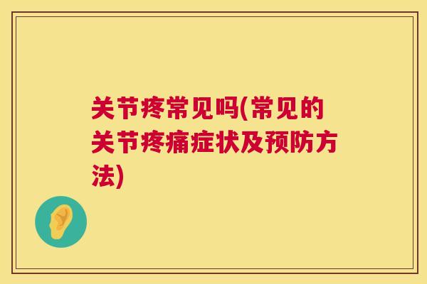 关节疼常见吗(常见的关节疼痛症状及预防方法)