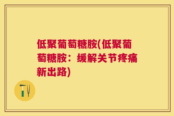 低聚葡萄糖胺(低聚葡萄糖胺:缓解关节疼痛新出路)