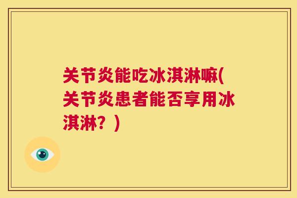 关节炎能吃冰淇淋嘛(关节炎患者能否享用冰淇淋?)