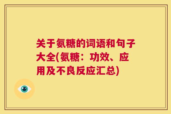 关于氨糖的词语和句子大全(氨糖:功效、应用及不良反应汇总)