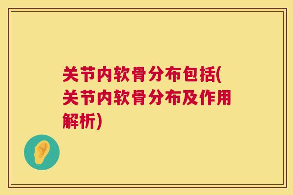 关节内软骨分布包括(关节内软骨分布及作用解析)
