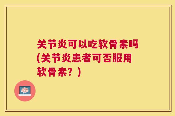 可以吃软骨素吗(患者可否服用软骨素?) 可以吃软骨素吗(患者可否服用软骨素?)