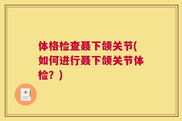 体格检查聂下颌关节(如何进行聂下颌关节体检?)