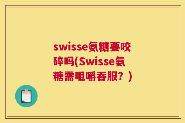 swisse氨糖要咬碎吗(Swisse氨糖需咀嚼吞服?) swisse氨糖要咬碎吗(Swisse氨糖需咀嚼吞服?)