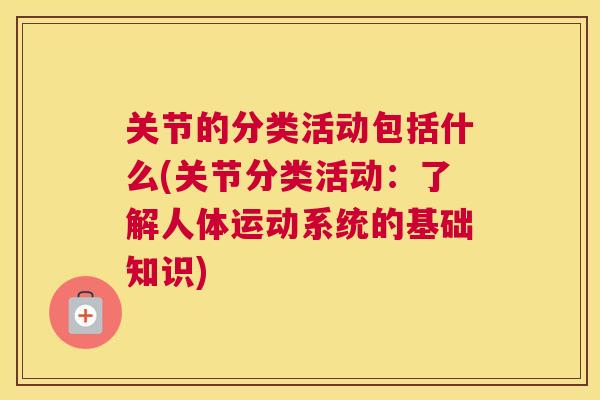 关节的分类活动包括什么(关节分类活动：了解人体运动系统的基础知识)
