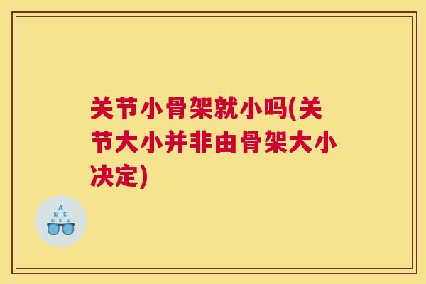 关节小骨架就小吗(关节大小并非由骨架大小决定)
