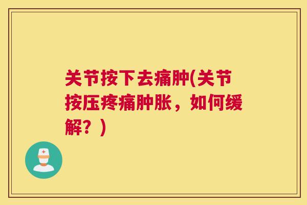 关节按下去痛肿(关节按压疼痛肿胀,如何缓解?)