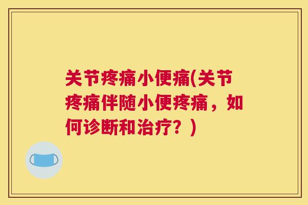 关节小便痛(关节伴随小便,如何诊断和?) 关节小便痛(关节伴随小便,如何诊断和?)