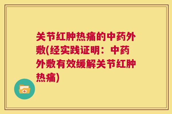 关节红肿热痛的中药外敷(经实践证明:中药外敷有效缓解关节红肿热痛)