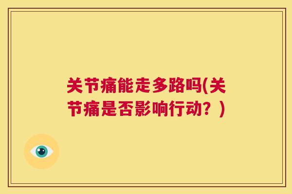 关节痛能走多路吗(关节痛是否影响行动?)