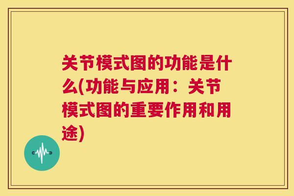 关节模式图的功能是什么(功能与应用:关节模式图的重要作用和用途)