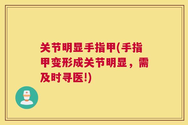 关节明显手指甲(手指甲变形成关节明显，需及时寻医!)
