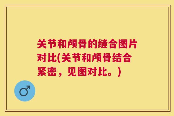 关节和颅骨的缝合图片对比(关节和颅骨结合紧密，见图对比。)