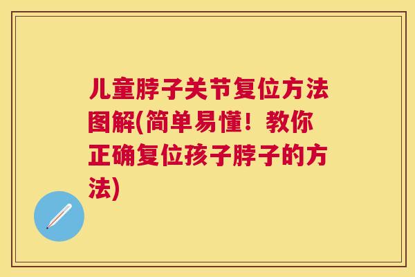 儿童脖子关节复位方法图解(简单易懂!教你正确复位孩子脖子的方法)