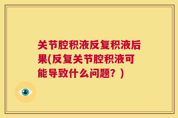 关节腔积液反复积液后果(反复关节腔积液可能导致什么问题?) 关节腔积液反复积液后果(反复关节腔积液可能导致什么问题?)