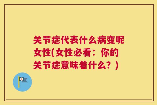 关节痣代表什么病变呢女性(女性必看:你的关节痣意味着什么?)