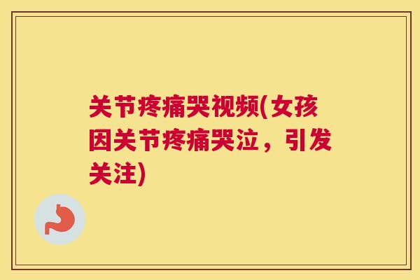 关节疼痛哭视频(女孩因关节疼痛哭泣,引发关注)