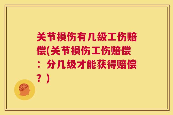 关节损伤有几级工伤赔偿(关节损伤工伤赔偿:分几级才能获得赔偿?) 关节损伤有几级工伤赔偿(关节损伤工伤赔偿:分几级才能获得赔偿?)