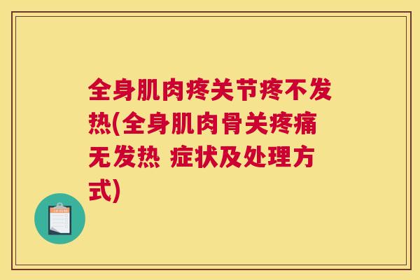 全身肌肉疼关节疼不发热(全身肌肉骨关无发热 症状及处理方式) 全身肌肉疼关节疼不发热(全身肌肉骨关无发热 症状及处理方式)