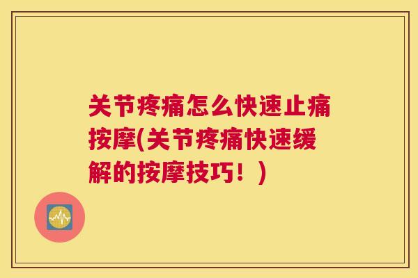 关节疼痛怎么快速止痛按摩(关节疼痛快速缓解的按摩技巧!)