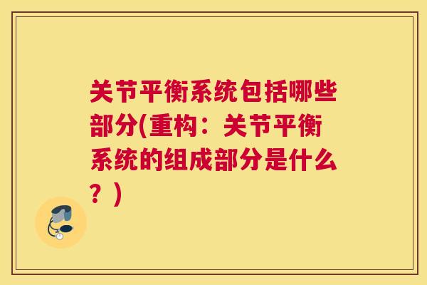 关节平衡系统包括哪些部分(重构:关节平衡系统的组成部分是什么?)