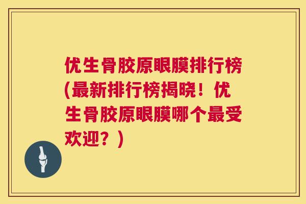 优生骨胶原眼膜排行榜(最新排行榜揭晓!优生骨胶原眼膜哪个最受欢迎?)
