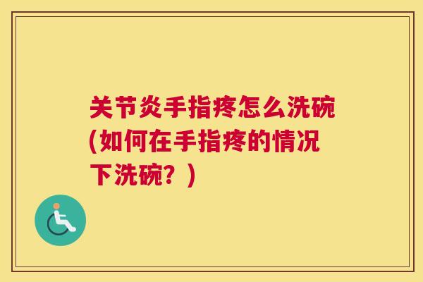 手指疼怎么洗碗(如何在手指疼的情况下洗碗？)