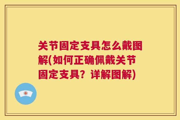关节固定支具怎么戴图解(如何正确佩戴关节固定支具?详解图解) 关节固定支具怎么戴图解(如何正确佩戴关节固定支具?详解图解)