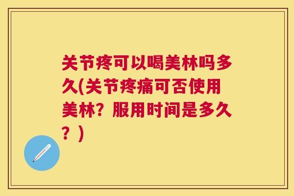 关节疼可以喝美林吗多久(关节可否使用美林?服用时间是多久?) 关节疼可以喝美林吗多久(关节可否使用美林?服用时间是多久?)