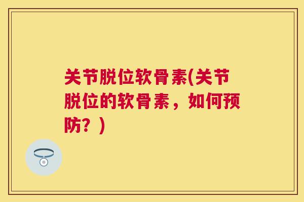 关节脱位软骨素(关节脱位的软骨素，如何？)