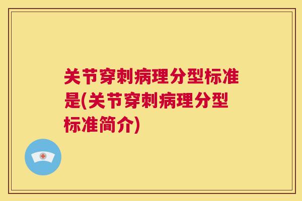 关节穿刺病理分型标准是(关节穿刺病理分型标准简介)